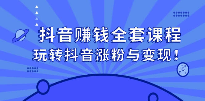 抖音赚钱全套课程，玩转抖音涨粉与变现-南风轻创