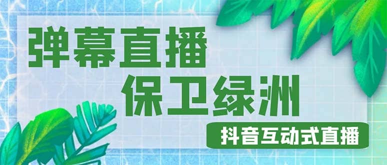 外面收费1980的抖音弹幕保卫绿洲项目，抖音报白，实时互动直播【详细教程】-南风轻创