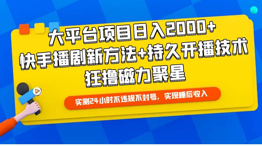 大平台项目日入2000+，快手播剧新方法+持久开播技术，狂撸磁力聚星-南风轻创