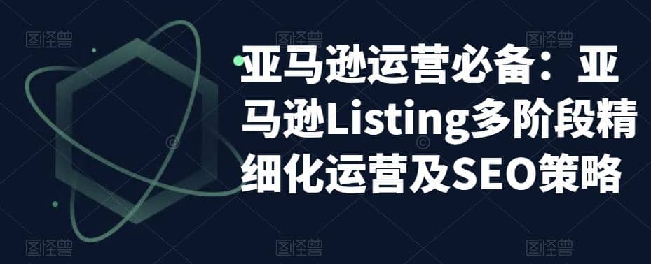 亚马逊2023运营实操：亚马逊Listing多阶段/精细化运营及SEO策略-南风轻创