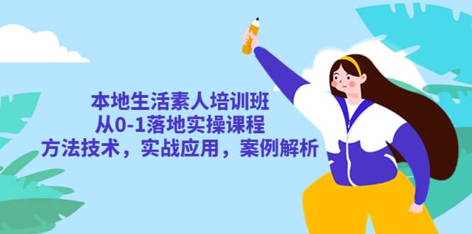 本地生活素人培训班：从0-1落地实操课程，方法技术，实战应用，案例解析-南风轻创