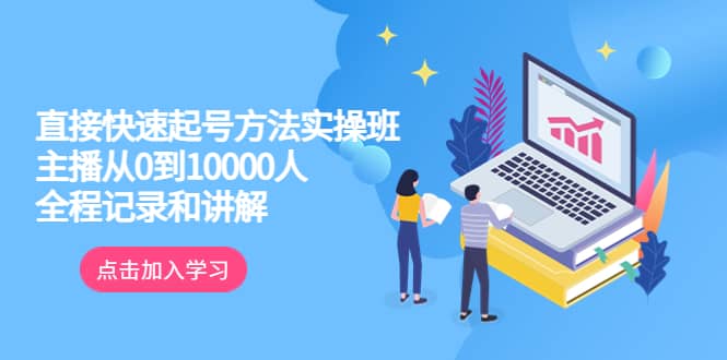 真正的直接快速起号方法实操班：主播从0到10000人的全程记录和讲解-南风轻创