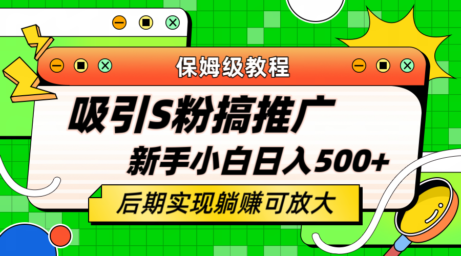 轻松引流老S批 不怕S粉一毛不拔 保姆级教程 小白照样日入500+-南风轻创