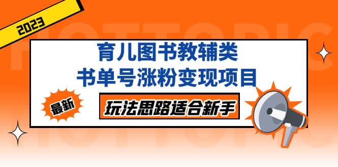 育儿图书教辅类书单号涨粉变现项目，玩法思路适合新手，无私分享给你-南风轻创