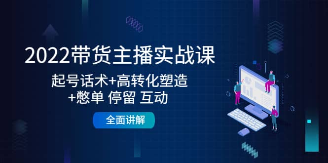 2022带货主播实战课：起号话术+高转化塑造+憋单 停留 互动 全面讲解-南风轻创