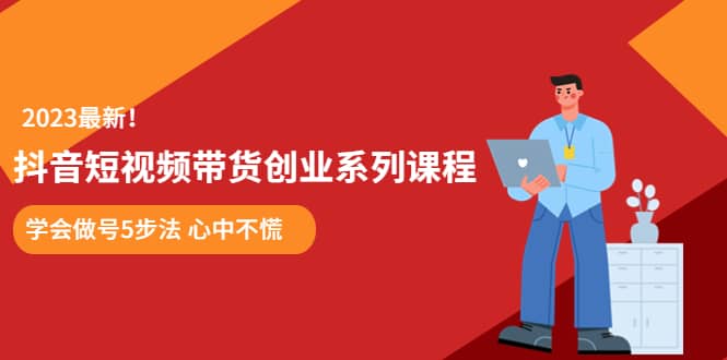 某培训售价980的抖音短视频带货创业系列课程 学会做号5步法 心中不慌-南风轻创