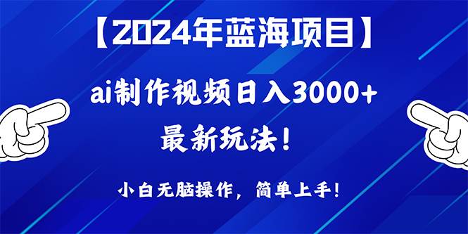 2024年蓝海项目，通过ai制作视频日入3000+，小白无脑操作，简单上手！-南风轻创
