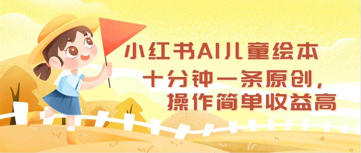 小红书AI儿童绘本，十分钟一条原创，操作简单收益高-南风轻创