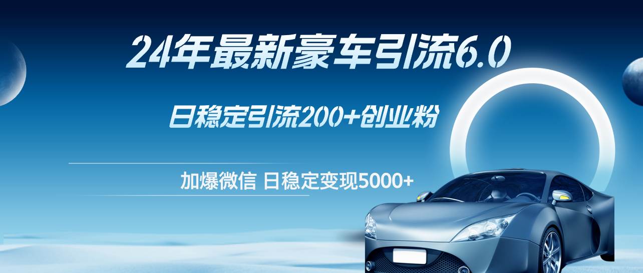24年最新豪车引流6.0，日引500+创业粉，日稳定变现5000+-南风轻创