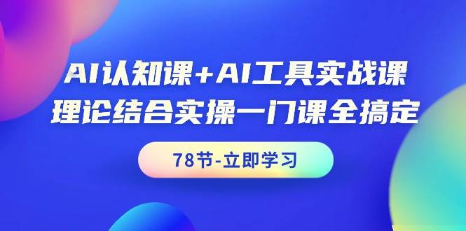 AI认知课+AI工具实战课，理论结合实操一门课全搞定（78节课）-南风轻创