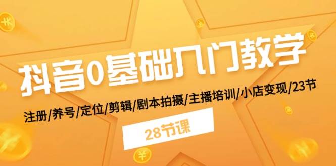 抖音0基础入门教学 注册/养号/定位/剪辑/剧本拍摄/主播培训/小店变现/28节-南风轻创