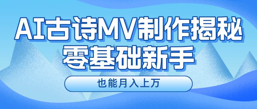 新手必看，利用AI制作古诗MV，快速实现月入上万-南风轻创