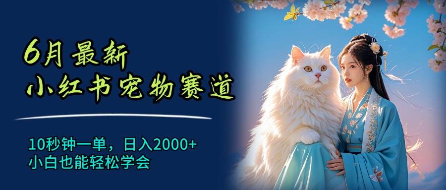 6月最新小红书宠物赛道，10秒钟一单，日入2000+，小白也能轻松学会-南风轻创