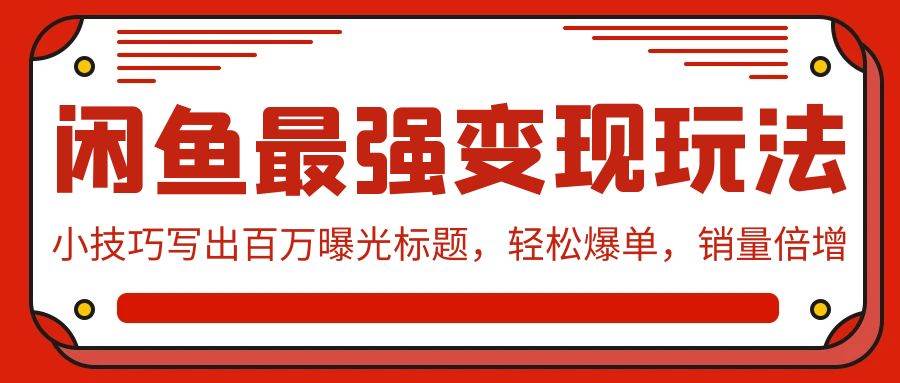闲鱼最强变现玩法：小技巧写出百万曝光标题，轻松爆单，销量倍增-南风轻创