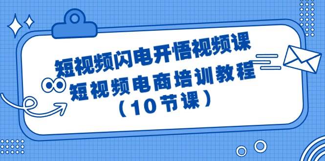 短视频-闪电开悟视频课：短视频电商培训教程（10节课）-南风轻创