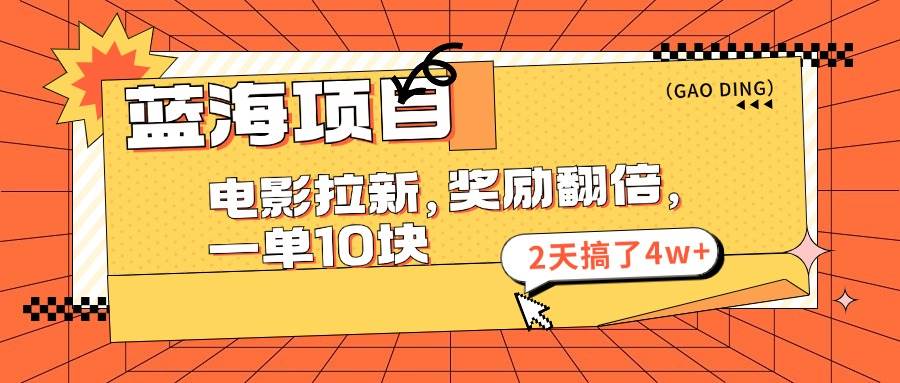 蓝海项目，电影拉新，奖励翻倍，一单10元，2天搞了4w+-南风轻创