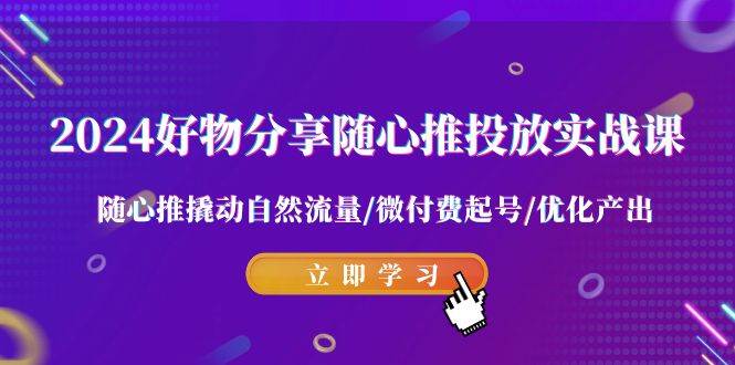 2024好物分享-随心推投放实战课 随心推撬动自然流量/微付费起号/优化产出-南风轻创