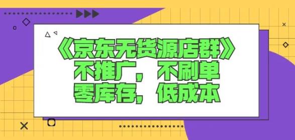 诺思星商学院京东无货源店群课：不推广，不刷单，零库存，低成本-南风轻创