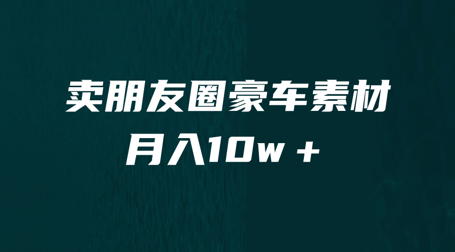 卖朋友圈素材，月入10w＋，小众暴利的赛道，谁做谁赚钱（教程+素材）-南风轻创