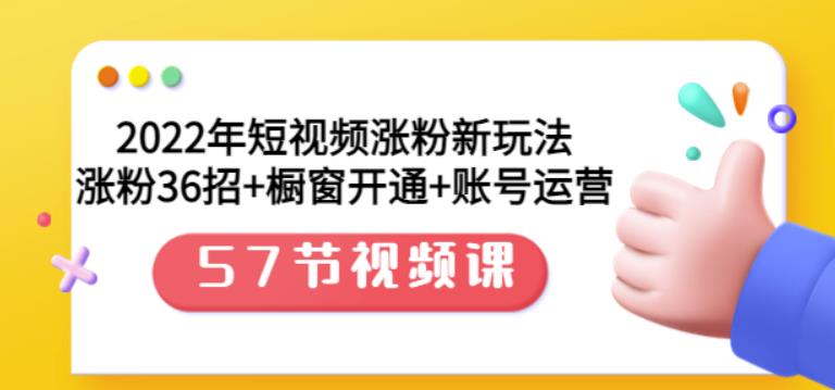 2022年短视频涨粉新玩法：涨粉36招+橱窗开通+账号运营（57节视频课）-南风轻创