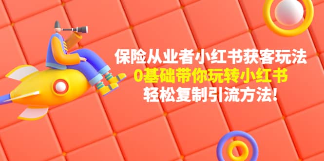 保险从业者的小红书获客玩法：0基础带你玩转小红书-南风轻创