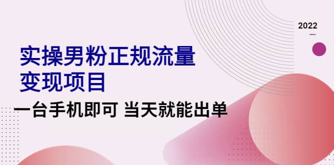 2022实操男粉正规流量变现项目，一台手机即可 当天就能出单【视频课程】-南风轻创