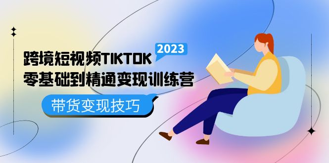 跨境·短视频TIKTOK零基础到精通变现训练营 短视频·独立站·带货变现技巧-南风轻创
