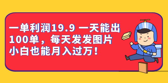 一单利润19.9 一天能出100单，每天发发图片 小白也能月入过万（教程+资料）-南风轻创