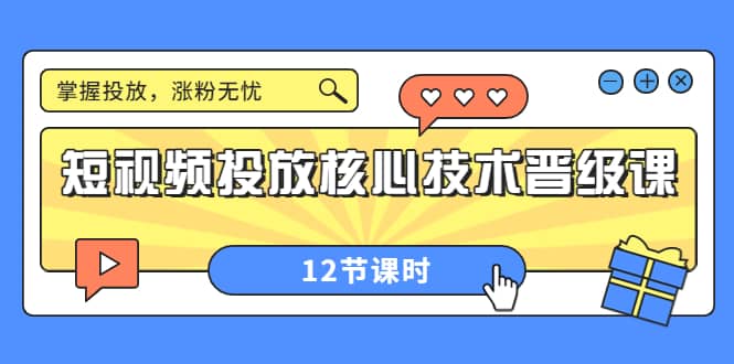 短视频投放核心技术晋级课：掌握投放，涨粉无忧（12节课时）-南风轻创