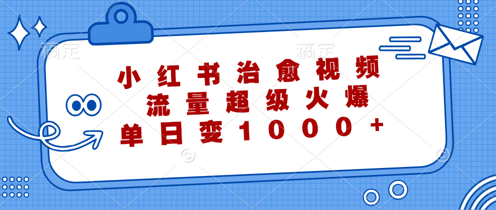 小红书治愈视频，流量超级火爆！单日变现1000+-南风轻创