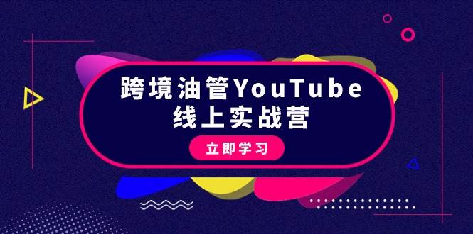 跨境油管YouTube线上营：大量实战一步步教你从理论到实操到赚钱（45节）-南风轻创