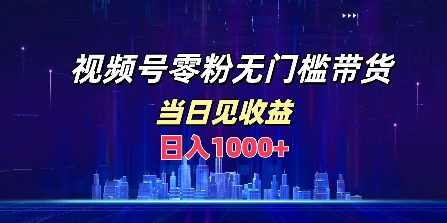 视频号0粉无门槛带货，日入1000+，当天见收益-南风轻创