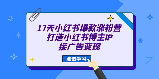 17天 小红书爆款 涨粉营（广告变现方向）打造小红书博主IP、接广告变现-南风轻创