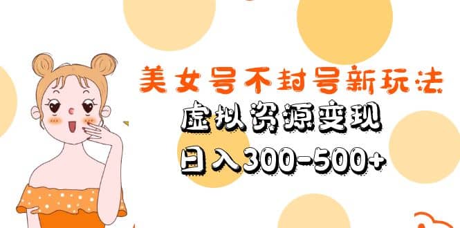 美女号不封号新玩法，虚拟资源变现-南风轻创