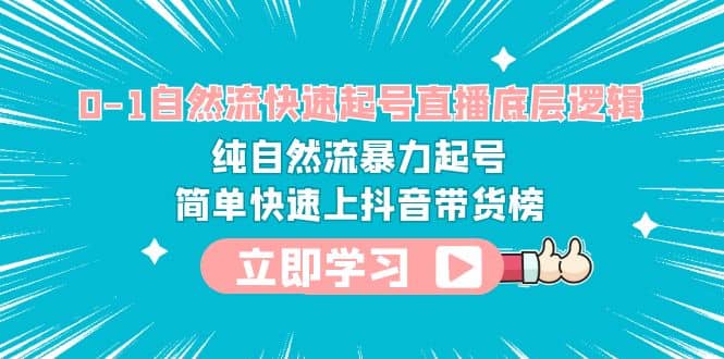 0-1自然流快速起号直播 底层逻辑 纯自然流暴力起号 简单快速上抖音带货榜-南风轻创