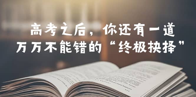 某公众号付费文章——高考-之后，你还有一道万万不能错的“终极抉择”-南风轻创