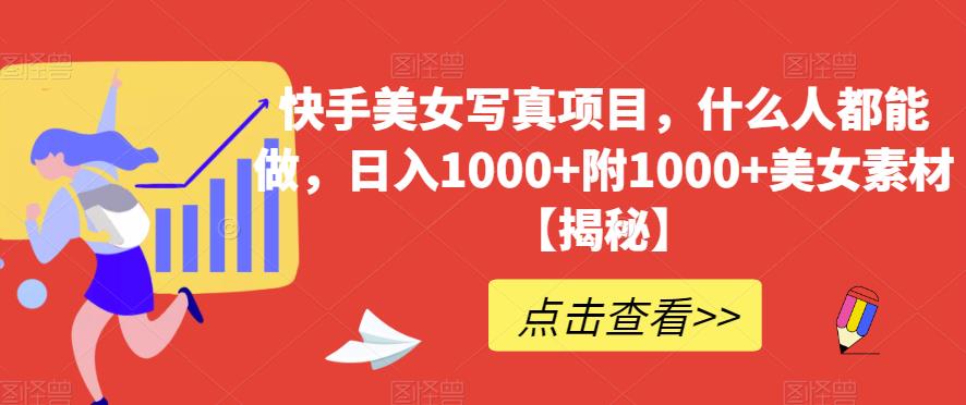 快手美女写真项目，什么人都能做，日入1000+附1000+美女素材【揭秘】-南风轻创