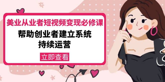美业从业者短视频变现必修课：帮助创业者建立系统持续运营-价值3990元-南风轻创
