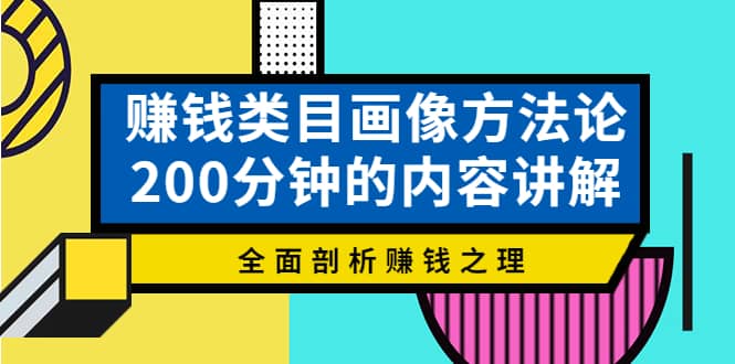 赚钱类目画像方法论，200分钟的内容讲解，全面剖析赚钱之理-南风轻创