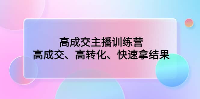 高成交主播训练营：高成交、高转化、快速拿结果-南风轻创
