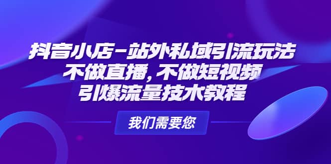 抖音小店-站外私域引流玩法：不做直播，不做短视频，引爆流量技术教程-南风轻创