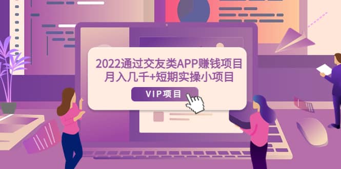 2022通过交友类APP赚钱项目：月入几千+短期实操小项目（可提现）-南风轻创
