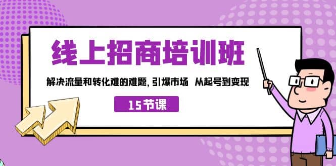 线上·招商培训班，解决流量和转化难的难题 引爆市场 从起号到变现（15节）-南风轻创