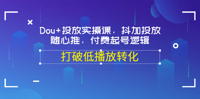 Dou+投放实操课，抖加投放，随心推，付费起号逻辑，打破低播放转化-南风轻创