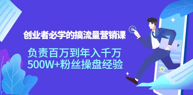 创业者必学的搞流量营销课：负责百万到年入千万，500W+粉丝操盘经验-南风轻创