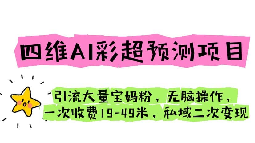 四维AI彩超预测项目 引流大量宝妈粉 无脑操作 一次收费19-49 私域二次变现-南风轻创