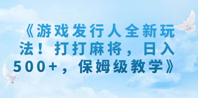 《游戏发行人全新玩法！打打麻将，日入500+，保姆级教学》-南风轻创
