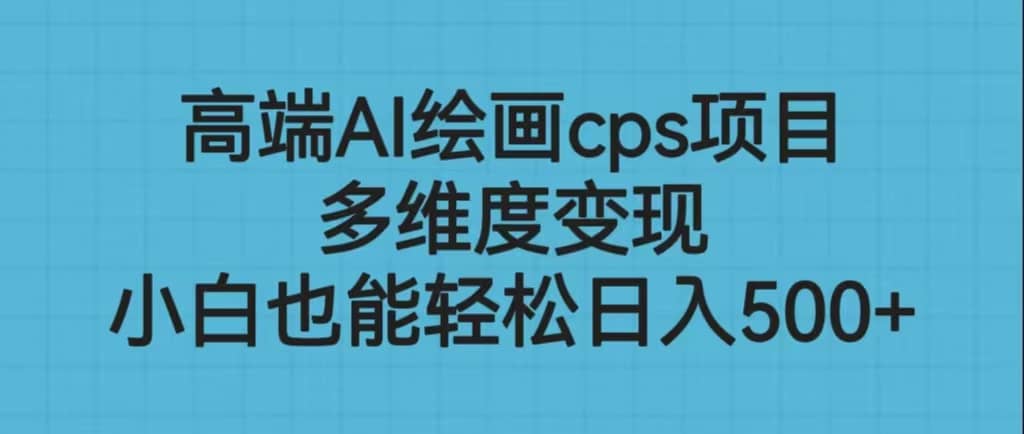 高端AI绘画cps项目，多维度变现，小白也能轻松日入500+-南风轻创
