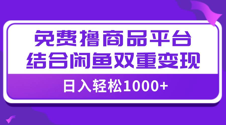 【全网首发】日入1000＋免费撸商品平台+闲鱼双平台硬核变现，小白轻松上手-南风轻创