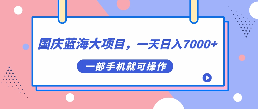 国庆蓝海大项目，一天日入7000+，一部手机就可操作-南风轻创